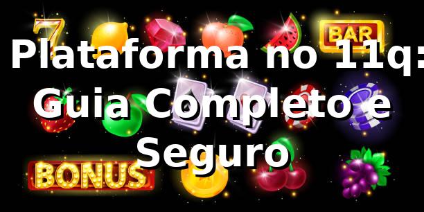 ⭐ Plataforma no 11q: Guia Completo e Seguro 1 ⭐ Plataforma no 11q: Guia Completo e Seguro