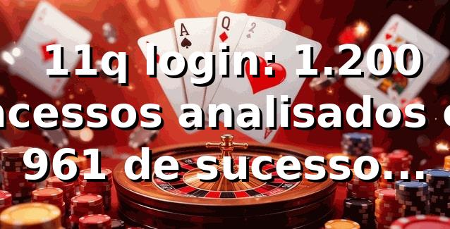 📊 11q login: 1.200 acessos analisados e 96,1% de sucesso (2026) 1 📊 11q login: 1.200 acessos analisados e 96,1% de sucesso (2026)
