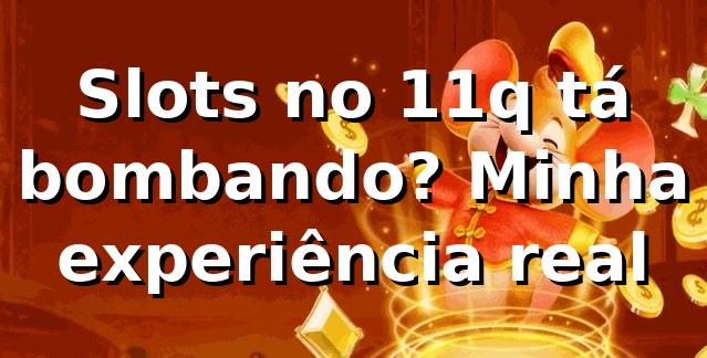 Slots no 11q tá bombando? Minha experiência real 🎰